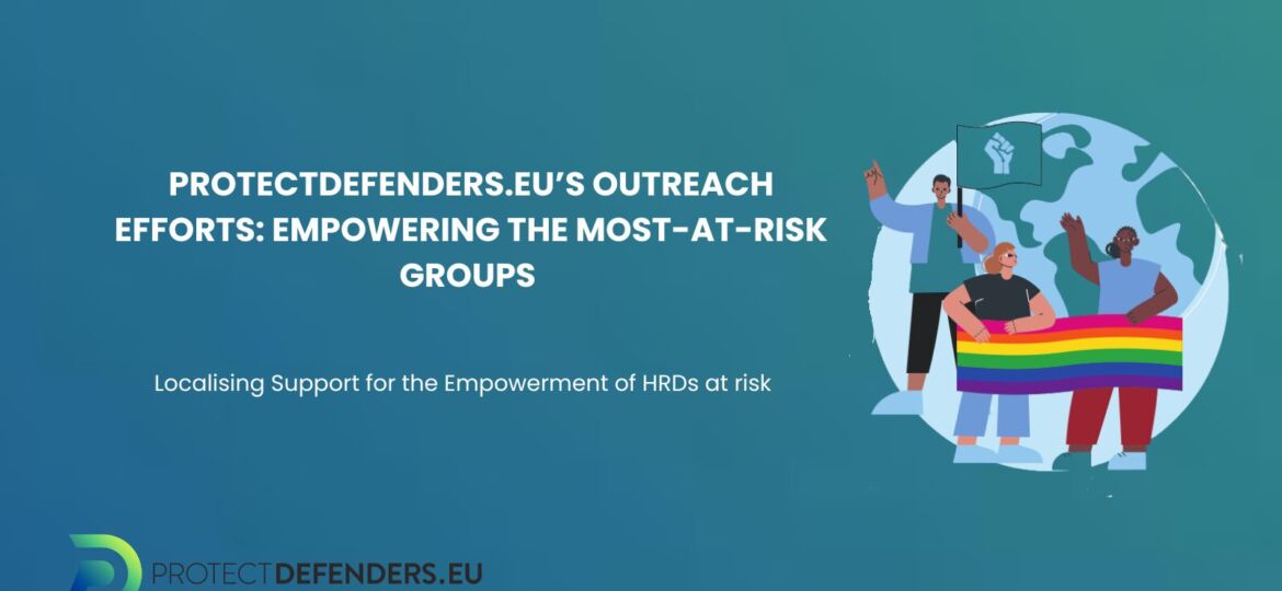 PROTECTDEFENDERS.EU’S OUTREACH EFFORTS EMPOWERING THE MOST-AT-RISK GROUPS ION PROGRAMME SUPPORTING DEFENDERS IN THE MOST CHALLENGING CONTEXTS